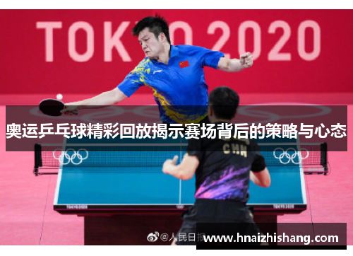 奥运乒乓球精彩回放揭示赛场背后的策略与心态