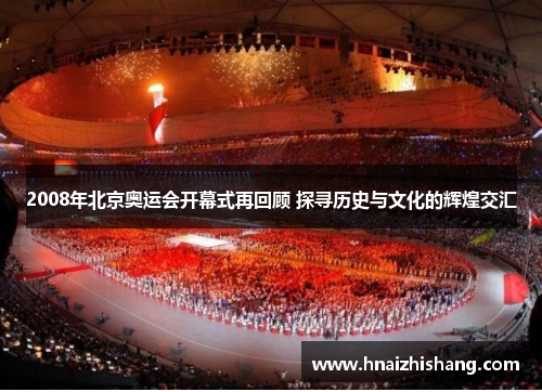 2008年北京奥运会开幕式再回顾 探寻历史与文化的辉煌交汇