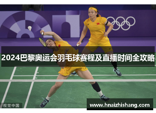 2024巴黎奥运会羽毛球赛程及直播时间全攻略