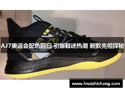 AJ7奥运会配色回归 引爆鞋迷热潮 新款亮相探秘